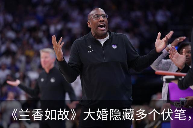 《兰香如故》大婚隐藏多个伏笔，许兰香打林锦岐，你真看懂了吗？