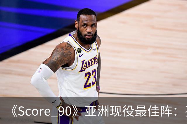 《Score 90》亚洲现役最佳阵：孙兴慜领衔，李刚仁、久保在列