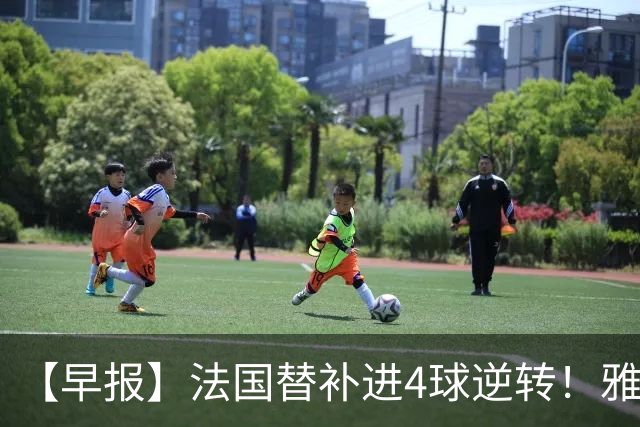 【早报】法国替补进4球逆转！雅得胜利晒C罗归队！