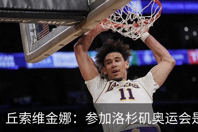 丘索维金娜：参加洛杉矶奥运会是一个“很大的梦想”！