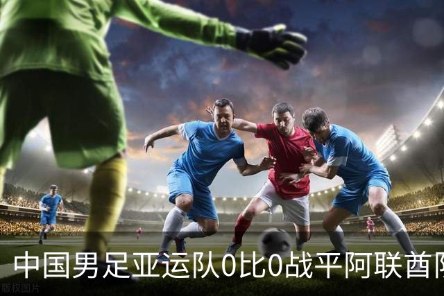 中国男足亚运队0比0战平阿联酋队，小组第一晋级八强；下半场开场王钰栋和对手冲突，两人被罚黄牌