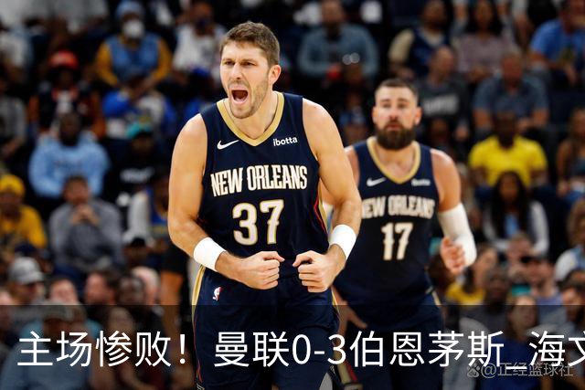 主场惨败！曼联0-3伯恩茅斯 海文灾难发挥约罗送礼 B费未登场