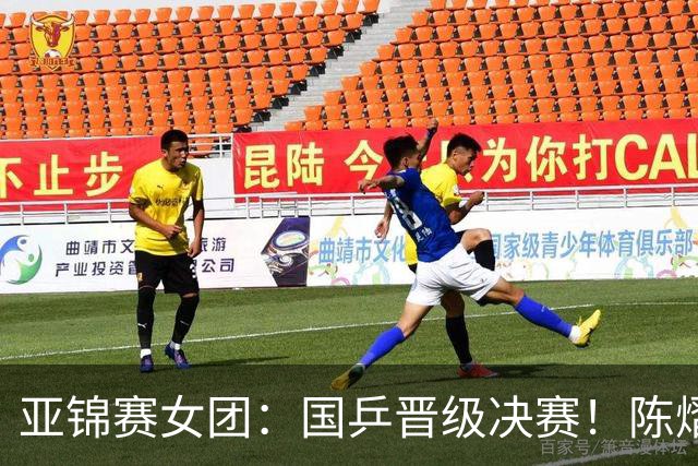 亚锦赛女团：国乒晋级决赛！陈熠状态起伏大，决赛战日本存隐患
