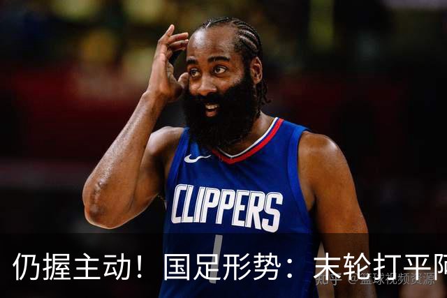 仍握主动！国足形势：末轮打平阿联酋=出线 2种情况下输球也晋级