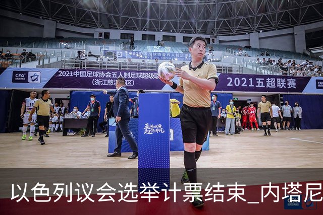 以色列议会选举计票结束 内塔尼亚胡阵营议席未过半