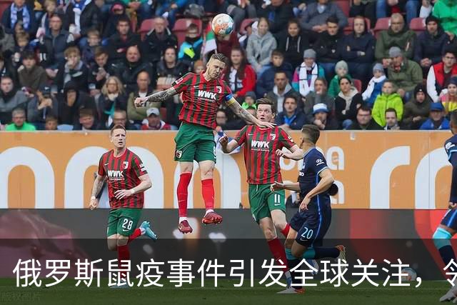 俄罗斯鼠疫事件引发全球关注，邻国边境管控全面升级