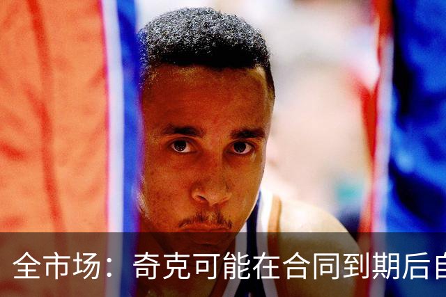 全市场：奇克可能在合同到期后自由身离队，英超重新成为选择