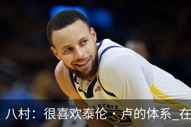 八村：很喜欢泰伦·卢的体系 在这里人人都有球权&我们为彼此而战