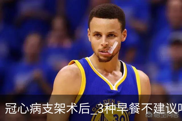 冠心病支架术后 3种早餐不建议吃 自查抓紧改掉