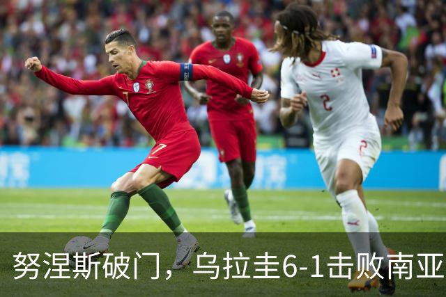 努涅斯破门，乌拉圭6-1击败南亚大国，47岁弗兰上任首次迎2连胜