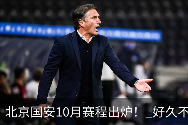 北京国安10月赛程出炉！ 好久不见孔特也是出现在训练场！