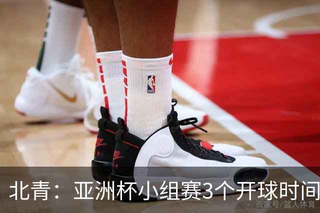 北青：亚洲杯小组赛3个开球时间，北京时间18点30、21点30、0点30
