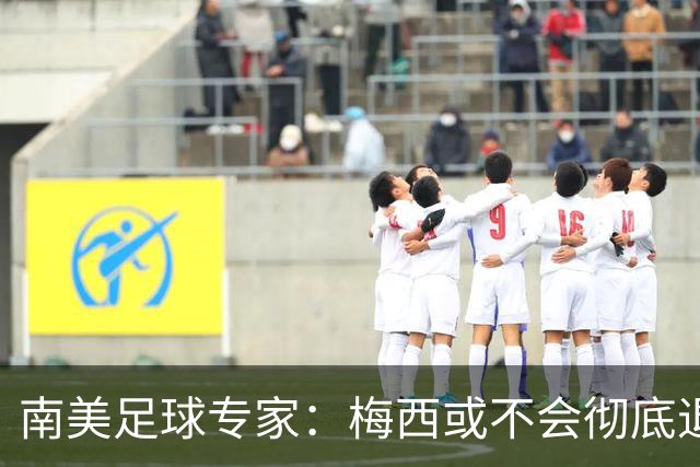 南美足球专家：梅西或不会彻底退役，有机会再次复出阿根廷队