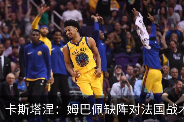 卡斯塔涅：姆巴佩缺阵对法国战术影响不大，他们优秀球员太多