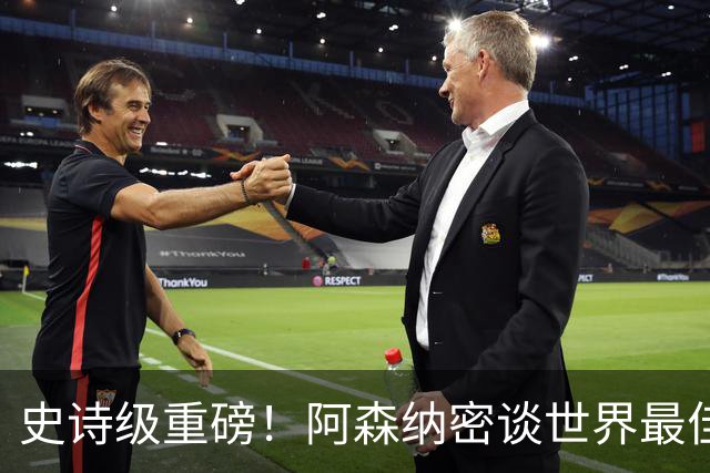 史诗级重磅！阿森纳密谈世界最佳球员！签下他可复刻不败神话