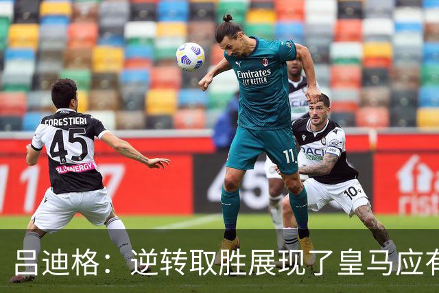 吕迪格：逆转取胜展现了皇马应有的血性；我心中永远深爱罗马
