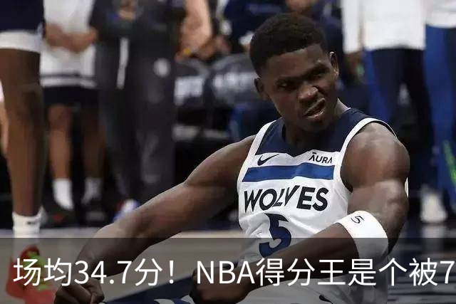 场均34.7分！NBA得分王是个被7队扔掉的人，勇士火箭76人都不要！