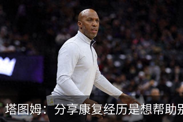塔图姆：分享康复经历是想帮助别人 希望自己的故事能带来鼓舞