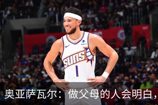 奥亚萨瓦尔：做父母的人会明白，生活里有很多事比足球更重要