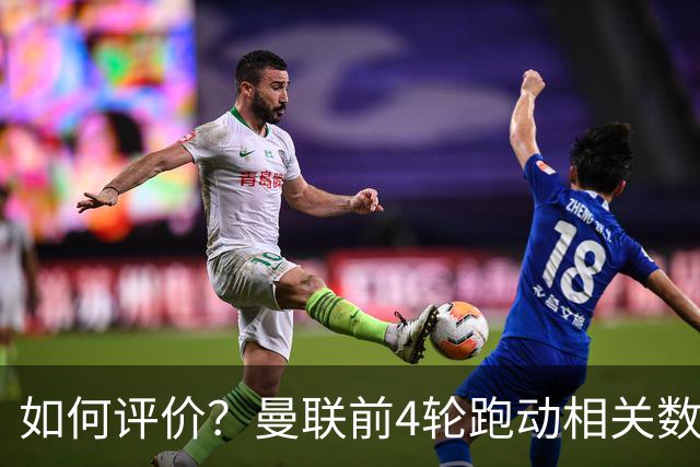 如何评价？曼联前4轮跑动相关数据，多数位于联赛倒数