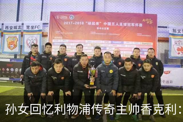 孙女回忆利物浦传奇主帅香克利：他对孙辈也很严厉