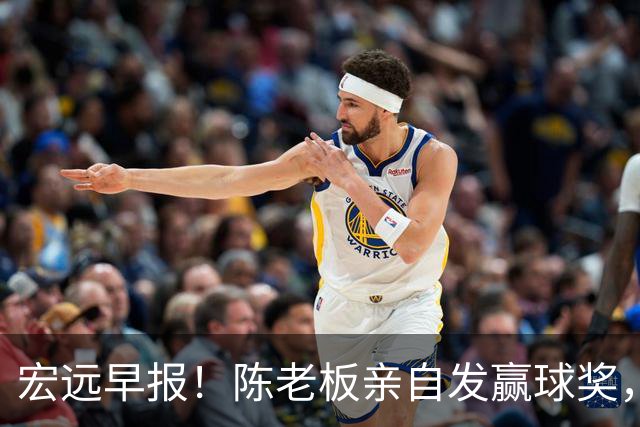 宏远早报！陈老板亲自发赢球奖，徐杰顶薪凉了，朱芳雨撑场面！