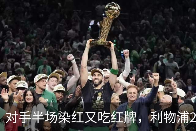 对手半场染红又吃红牌，利物浦2比1逆转十人布伦特福德