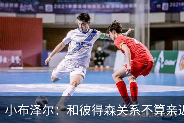 小布泽尔：和彼得森关系不算亲近，对阵爵士会全力争胜