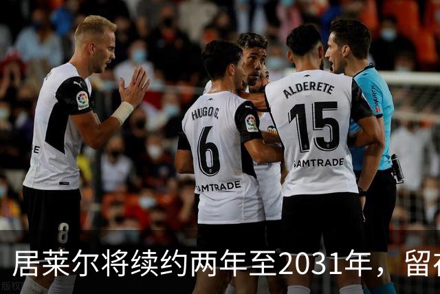 居莱尔将续约两年至2031年，留在皇马，打消曼联、阿森纳的挖角念想