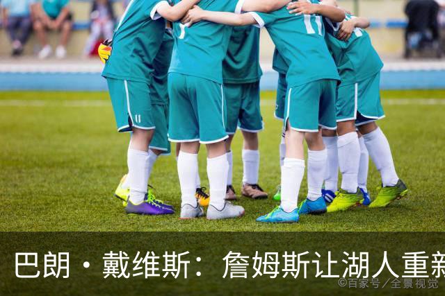 巴朗·戴维斯：詹姆斯让湖人重新受人尊重 重新成为篮球界顶流