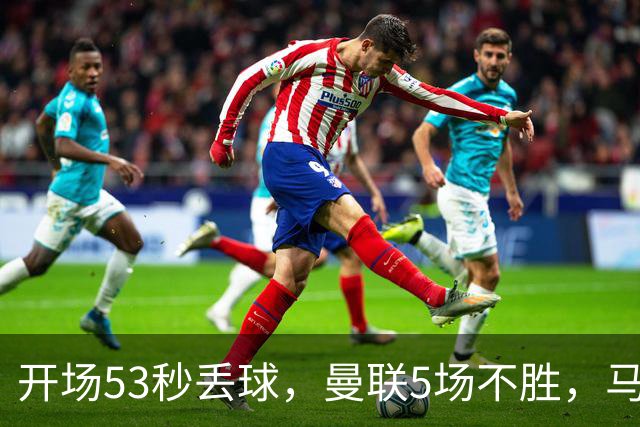 开场53秒丢球，曼联5场不胜，马丁内斯赛后开炮