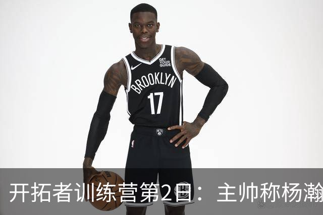 开拓者训练营第2日：主帅称杨瀚森在持续成长 莫兰特三分手感火热