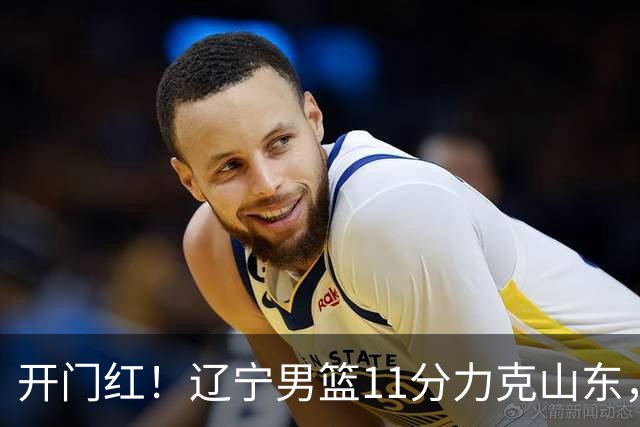 开门红！辽宁男篮11分力克山东，库珀22+5+8爱德华兹17分，班顿16中4