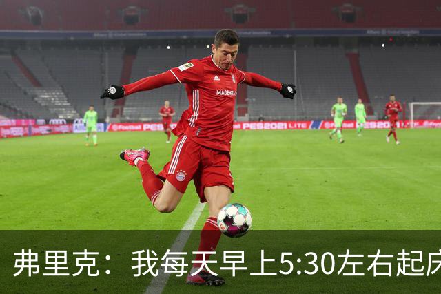 弗里克：我每天早上5:30左右起床，掌控好早晨就能掌控好一天