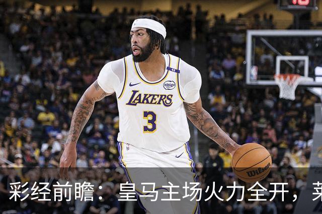 彩经前瞻：皇马主场火力全开，莱比锡难挡银河战舰