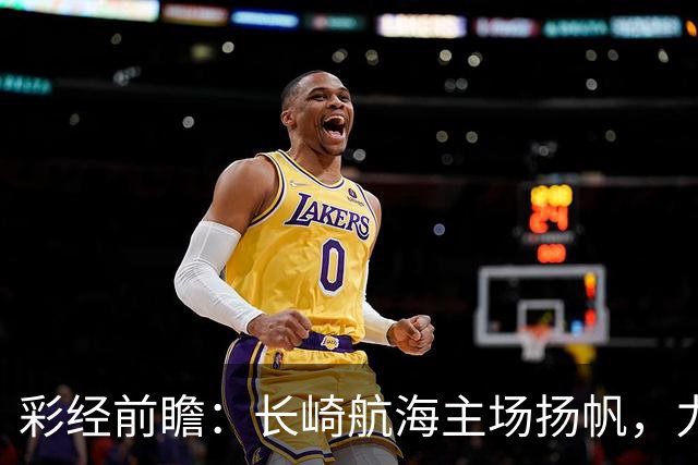 彩经前瞻：长崎航海主场扬帆，力克大阪樱花全取三分