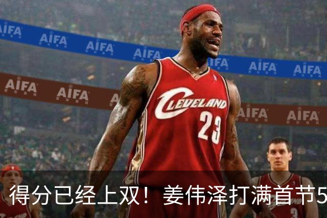 得分已经上双！姜伟泽打满首节5中3拿下10分1板2助