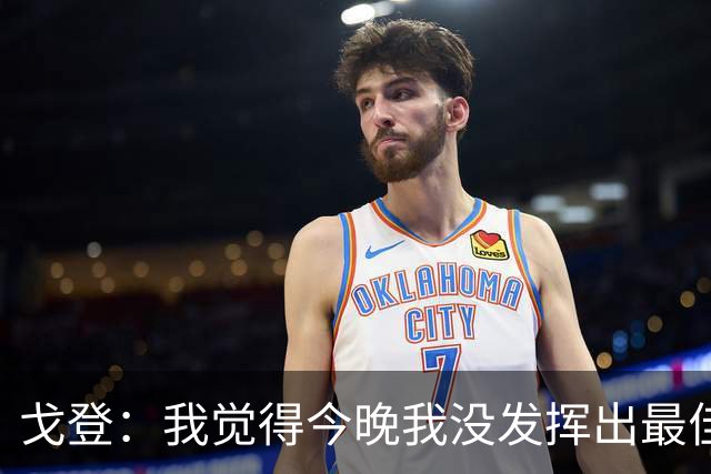 戈登：我觉得今晚我没发挥出最佳水平，还有很多地方需要改进