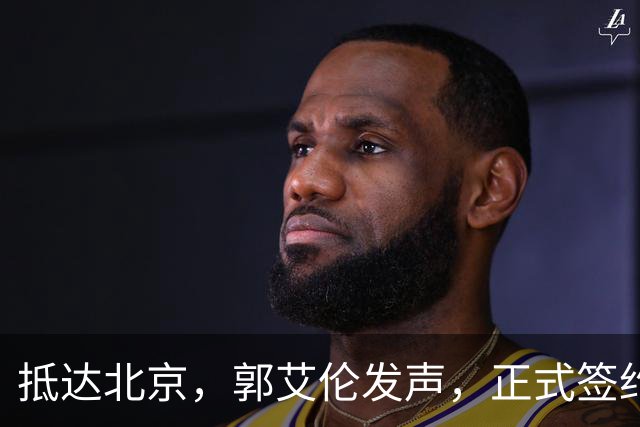 抵达北京，郭艾伦发声，正式签约，新岗位曝光，国际篮联官宣