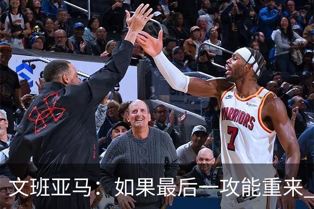 文班亚马：如果最后一攻能重来 我肯定会把球扣进去
