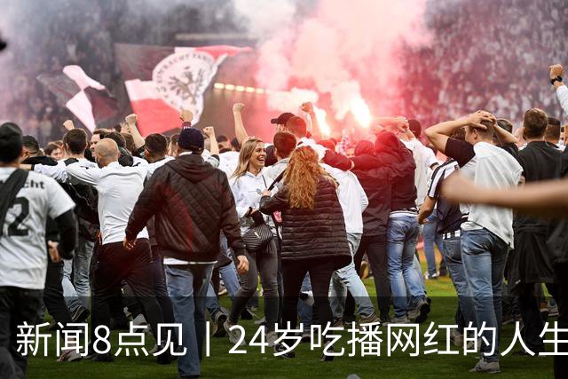 新闻8点见丨24岁吃播网红的人生终点；攀岩第一课学会安全落地