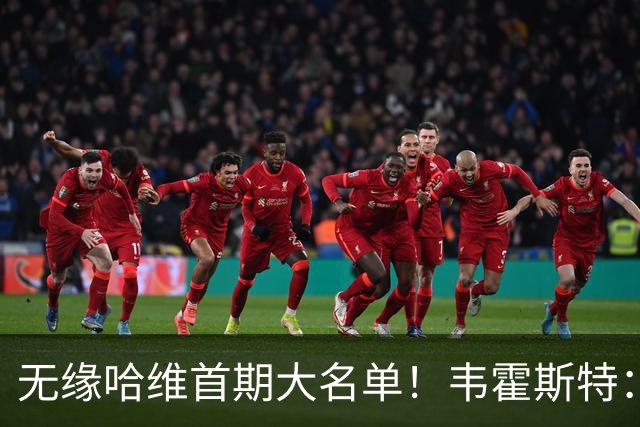 无缘哈维首期大名单！韦霍斯特：正常 我都34了，世界杯已有感觉
