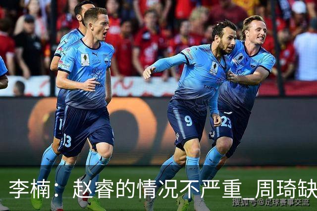 李楠：赵睿的情况不严重 周琦缺战是保护性轮休