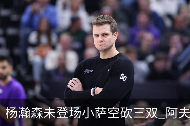 杨瀚森未登场小萨空砍三双 阿夫迪亚26+6开拓者擒国王