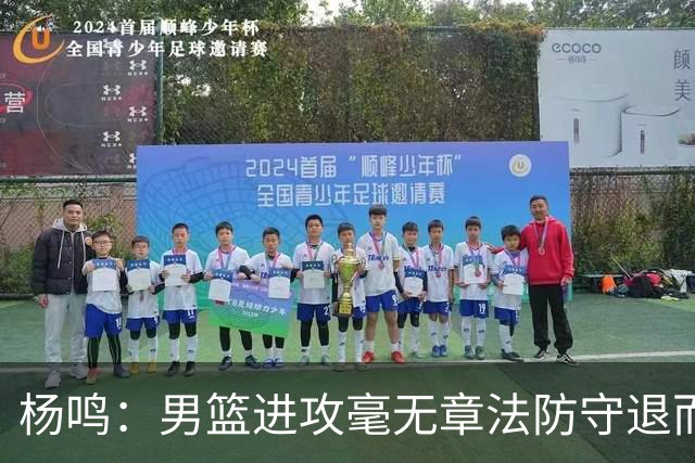 杨鸣：男篮进攻毫无章法防守退而不守 能力&配合&斗志&心态都不行
