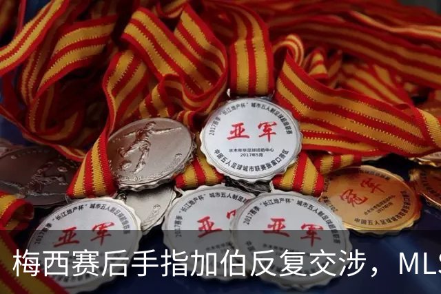 梅西赛后手指加伯反复交涉，MLS拒绝对此事置评