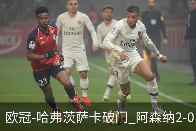欧冠-哈弗茨萨卡破门 阿森纳2-0巴黎圣日耳曼