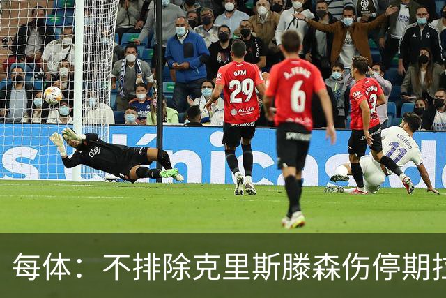 每体：不排除克里斯滕森伤停期拉长至两个月，也有可能提前回归
