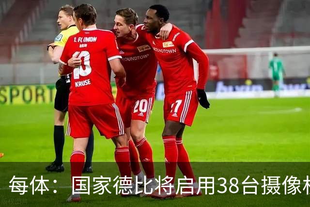每体：国家德比将启用38台摄像机，预计超6.5亿人收看