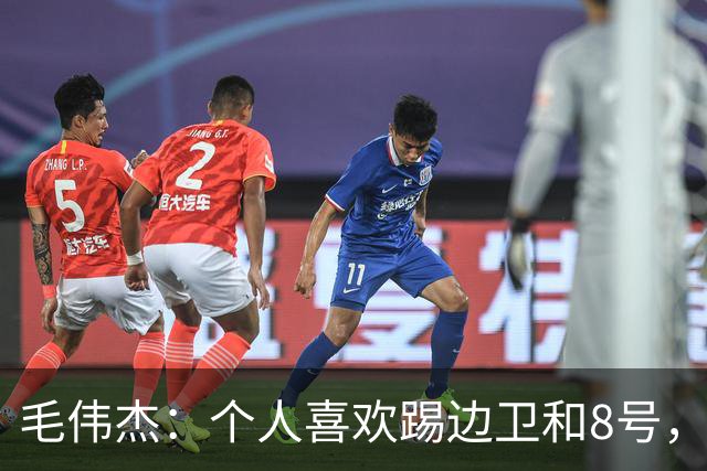 毛伟杰：个人喜欢踢边卫和8号，希望尽快走出亚洲去更高平台